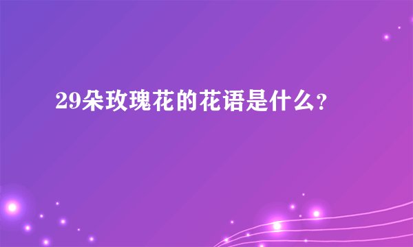29朵玫瑰花的花语是什么？