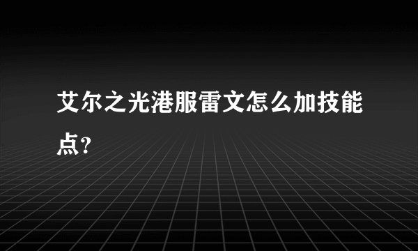 艾尔之光港服雷文怎么加技能点？