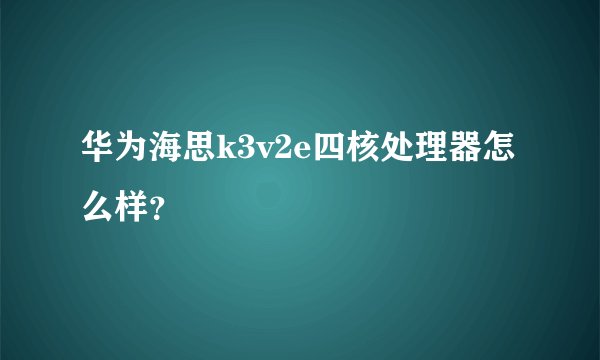华为海思k3v2e四核处理器怎么样？