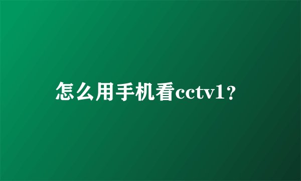怎么用手机看cctv1？