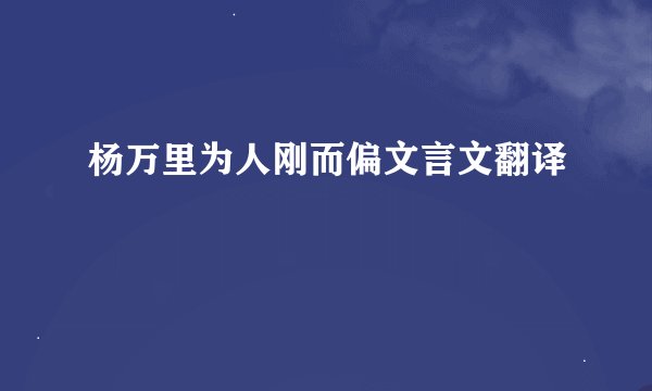 杨万里为人刚而偏文言文翻译