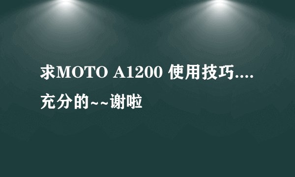 求MOTO A1200 使用技巧....充分的~~谢啦
