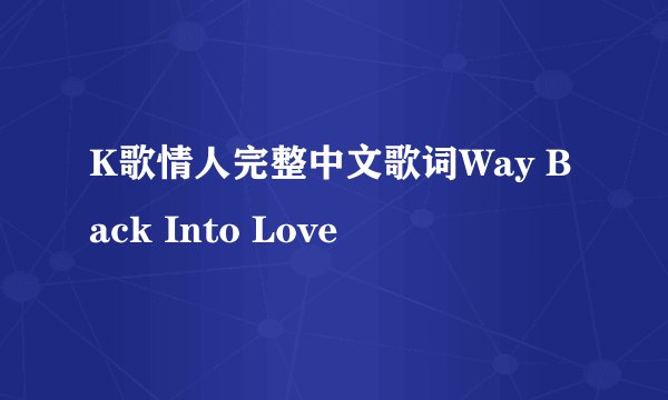 K歌情人完整中文歌词Way Back Into Love