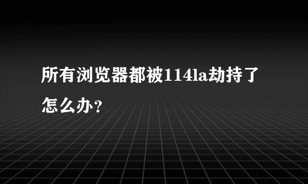 所有浏览器都被114la劫持了怎么办？