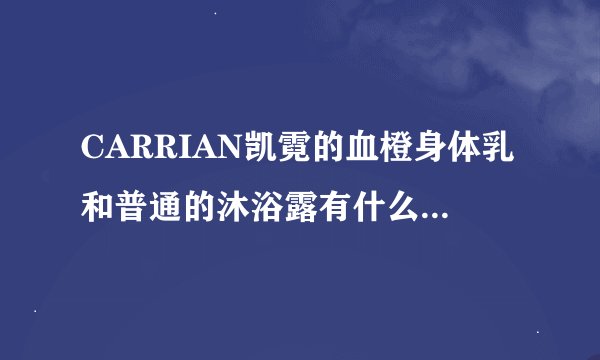 CARRIAN凯霓的血橙身体乳和普通的沐浴露有什么区别嘛?