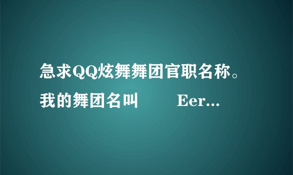 急求QQ炫舞舞团官职名称。我的舞团名叫 ╲ヽEernal゛hope,想整个好听、统一 一点的。