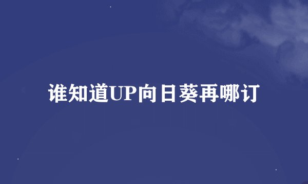 谁知道UP向日葵再哪订