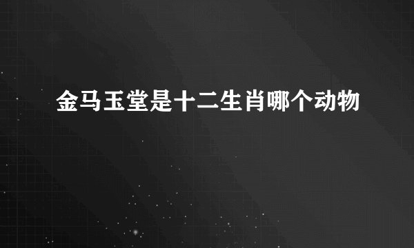 金马玉堂是十二生肖哪个动物