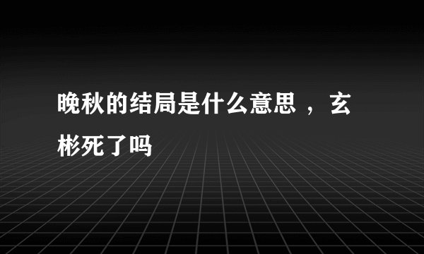 晚秋的结局是什么意思 ，玄彬死了吗