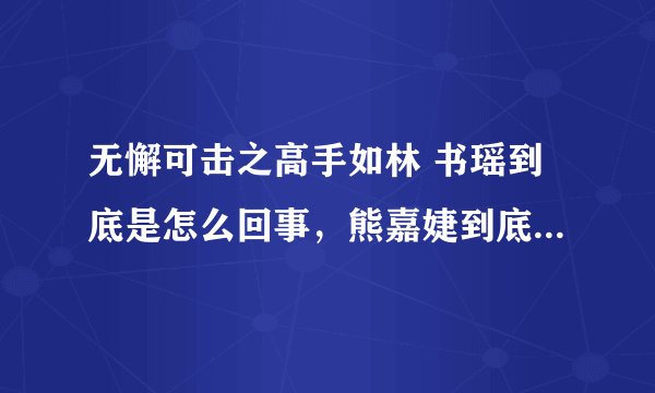 无懈可击之高手如林 书瑶到底是怎么回事，熊嘉婕到底为什么这样对徐然？