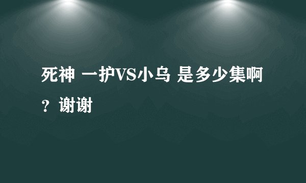死神 一护VS小乌 是多少集啊？谢谢