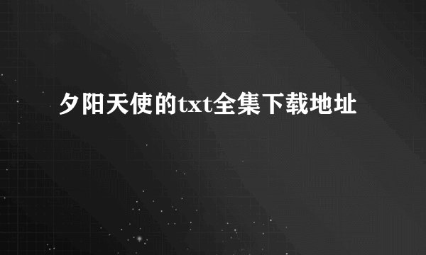 夕阳天使的txt全集下载地址