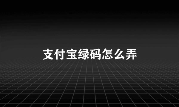 支付宝绿码怎么弄