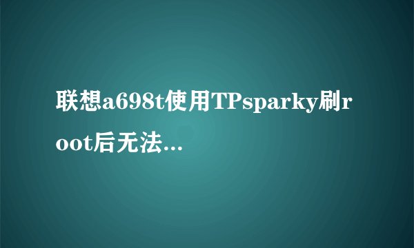 联想a698t使用TPsparky刷root后无法连接网络