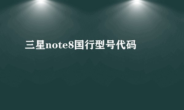 三星note8国行型号代码