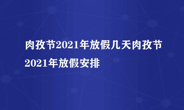 肉孜节2021年放假几天肉孜节2021年放假安排