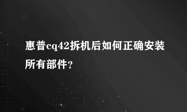 惠普cq42拆机后如何正确安装所有部件？