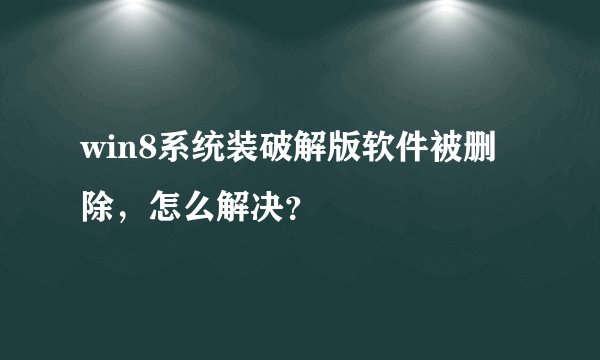 win8系统装破解版软件被删除，怎么解决？