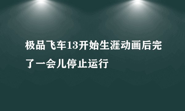 极品飞车13开始生涯动画后完了一会儿停止运行