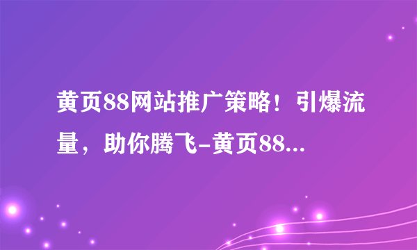 黄页88网站推广策略！引爆流量，助你腾飞-黄页88网站推广秘诀！