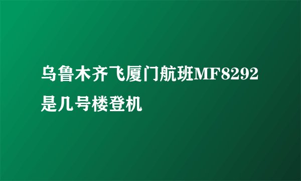 乌鲁木齐飞厦门航班MF8292是几号楼登机