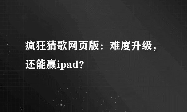 疯狂猜歌网页版：难度升级，还能赢ipad？