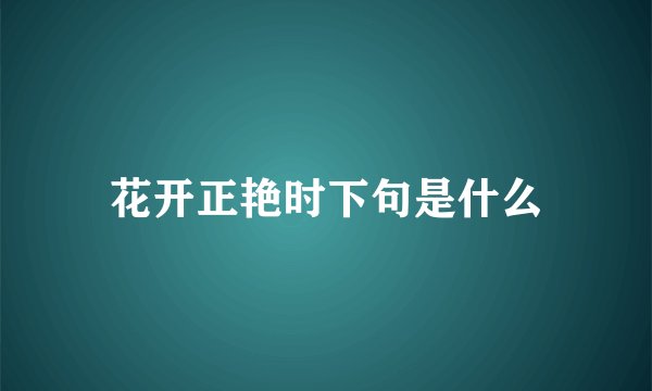 花开正艳时下句是什么