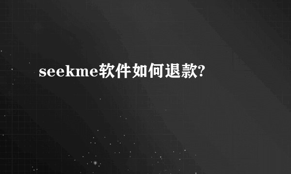 seekme软件如何退款?