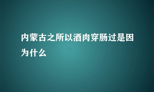 内蒙古之所以酒肉穿肠过是因为什么