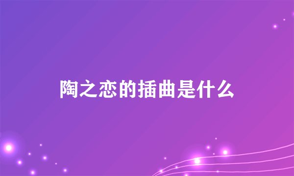 陶之恋的插曲是什么