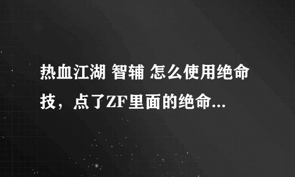 热血江湖 智辅 怎么使用绝命技，点了ZF里面的绝命技，但没效果啊。。是怎么回事呢？