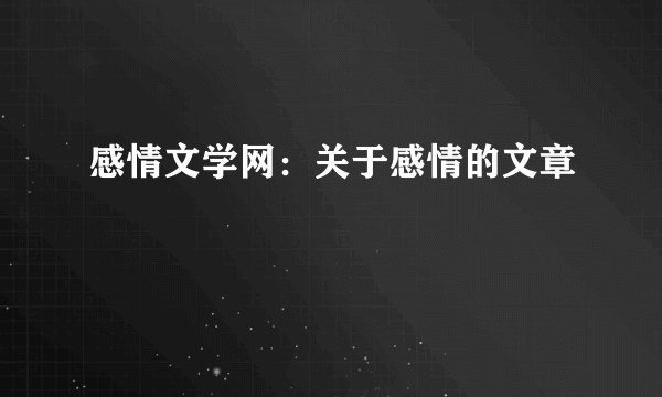 感情文学网:关于感情的文章