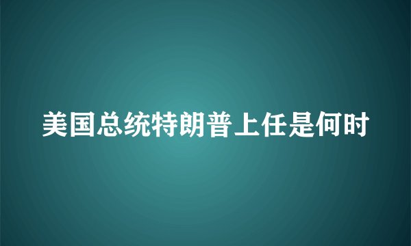 美国总统特朗普上任是何时