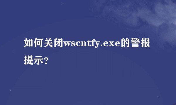 如何关闭wscntfy.exe的警报提示？