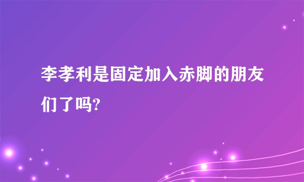 李孝利是固定加入赤脚的朋友们了吗?