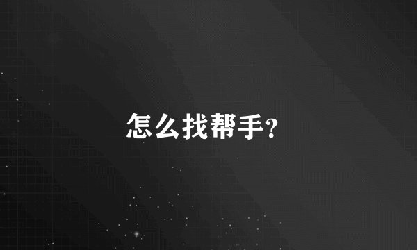 怎么找帮手？