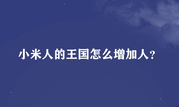 小米人的王国怎么增加人？