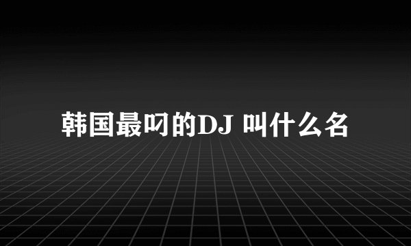 韩国最叼的DJ 叫什么名