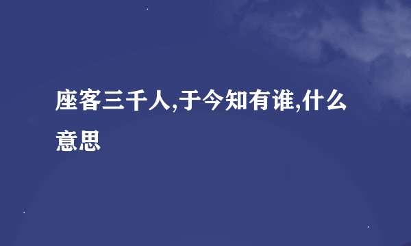 座客三千人,于今知有谁,什么意思