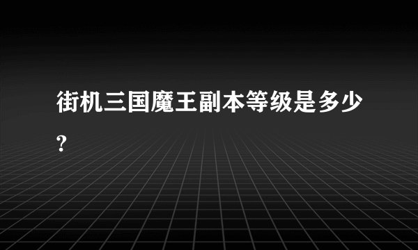 街机三国魔王副本等级是多少?