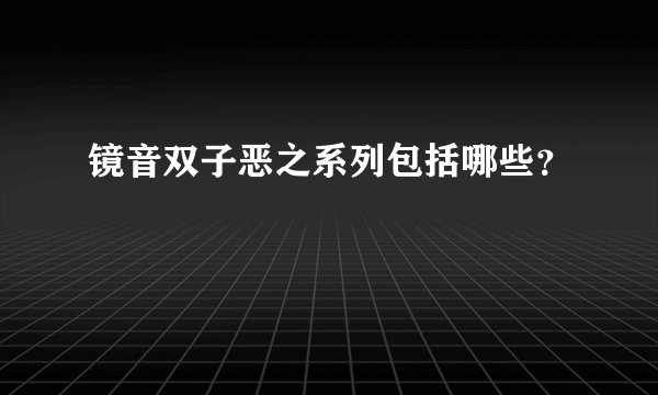 镜音双子恶之系列包括哪些？