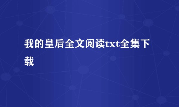 我的皇后全文阅读txt全集下载