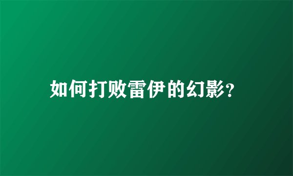 如何打败雷伊的幻影？