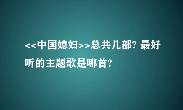 <<中国媳妇>>总共几部? 最好听的主题歌是哪首?