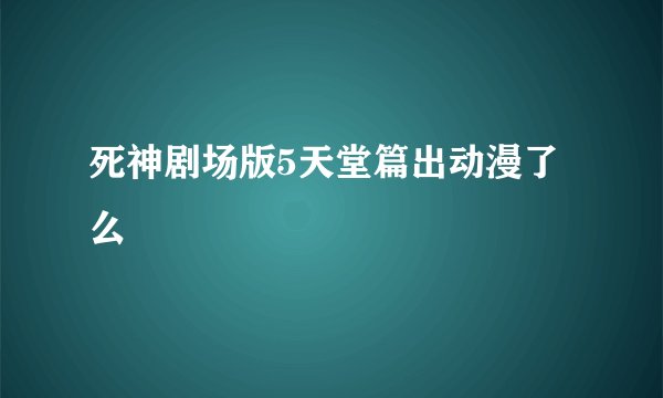 死神剧场版5天堂篇出动漫了么