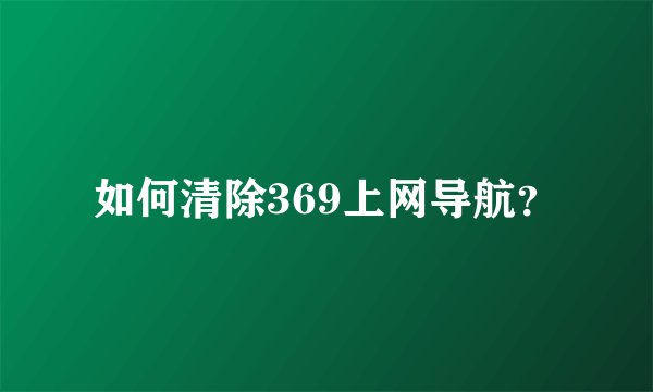 如何清除369上网导航？