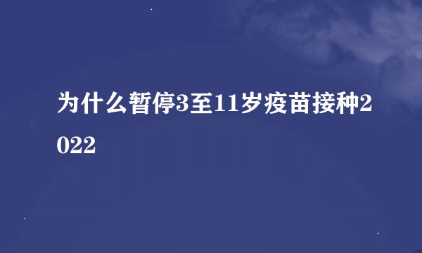 为什么暂停3至11岁疫苗接种2022