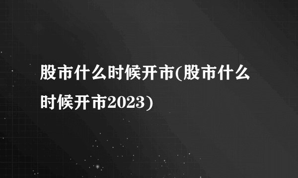 股市什么时候开市(股市什么时候开市2023)