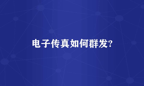 电子传真如何群发?