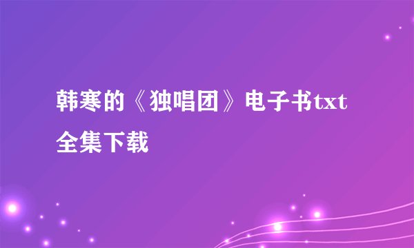 韩寒的《独唱团》电子书txt全集下载